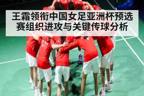 王霜领衔中国女足亚洲杯预选赛组织进攻与关键传球分析